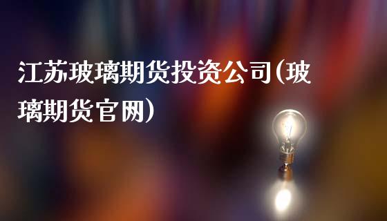 江苏玻璃期货投资公司(玻璃期货官网)_https://www.dai-osaka.com_股指期货_第1张