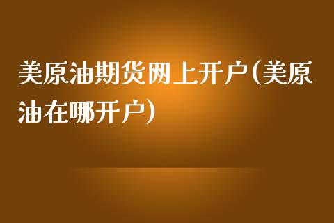 美原油期货网上开户(美原油在哪开户)_https://www.dai-osaka.com_股票资讯_第1张