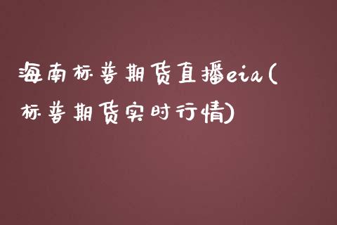 海南标普期货直播eia(标普期货实时行情)_https://www.dai-osaka.com_外汇资讯_第1张