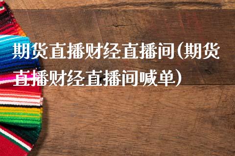 期货直播财经直播间(期货直播财经直播间喊单)_https://www.dai-osaka.com_股指期货_第1张