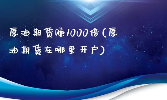 原油期货赚1000倍(原油期货在哪里开户)_https://www.dai-osaka.com_外汇资讯_第1张