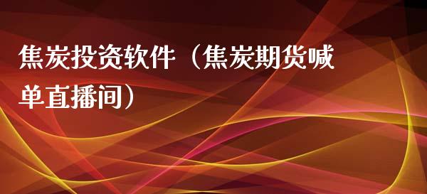 焦炭投资软件（焦炭期货喊单直播间）_https://www.dai-osaka.com_外盘期货_第1张