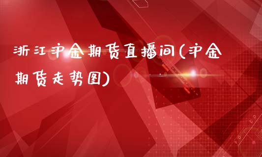 浙江沪金期货直播间(沪金期货走势图)_https://www.dai-osaka.com_恒生指数_第1张