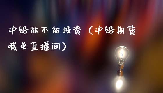 沪铅能不能投资（沪铅期货喊单直播间）_https://www.dai-osaka.com_恒生指数_第1张