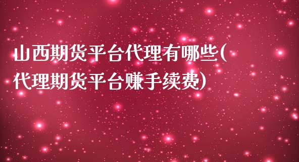 山西期货平台代理有哪些(代理期货平台赚手续费)_https://www.dai-osaka.com_股票资讯_第1张