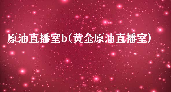 原油直播室b(黄金原油直播室)_https://www.dai-osaka.com_国内期货_第1张