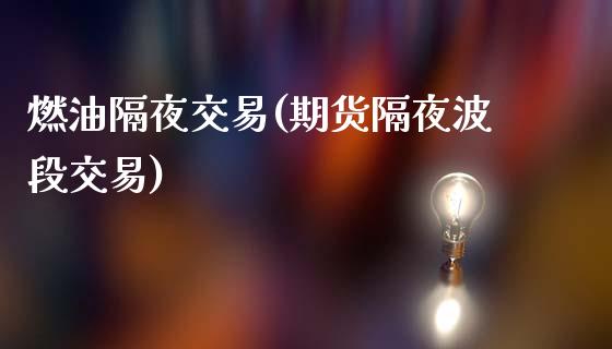 燃油隔夜交易(期货隔夜波段交易)_https://www.dai-osaka.com_外汇资讯_第1张