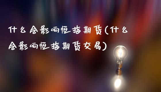 什么会影响恒指期货(什么会影响恒指期货交易)_https://www.dai-osaka.com_外盘期货_第1张