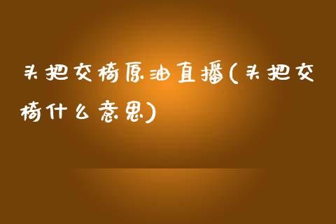 头把交椅原油直播(头把交椅什么意思)_https://www.dai-osaka.com_原油期货_第1张