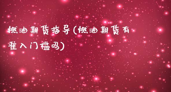 燃油期货指导(燃油期货有准入门槛吗)_https://www.dai-osaka.com_股票资讯_第1张