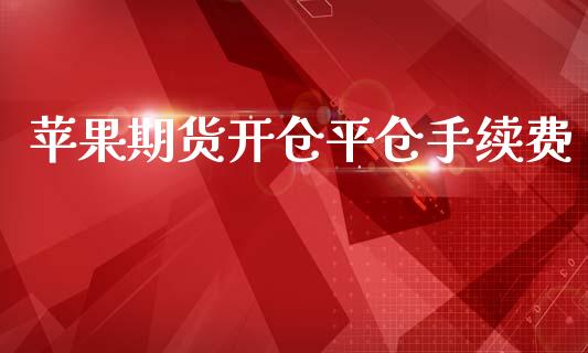 苹果期货开仓平仓手续费_https://www.dai-osaka.com_外汇资讯_第1张