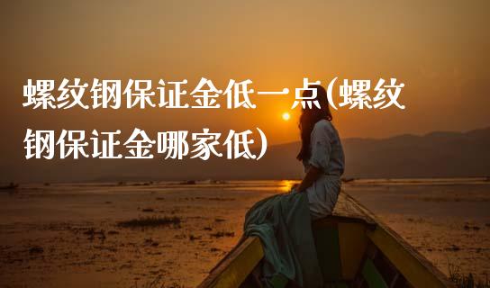 螺纹钢保证金低一点(螺纹钢保证金哪家低)_https://www.dai-osaka.com_外盘期货_第1张