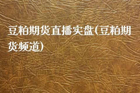 豆粕期货直播实盘(豆粕期货频道)_https://www.dai-osaka.com_外汇资讯_第1张