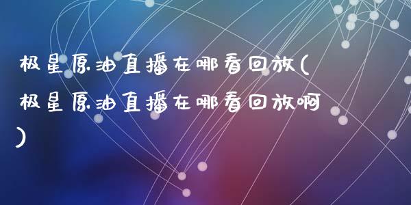 极星原油直播在哪看回放(极星原油直播在哪看回放啊)_https://www.dai-osaka.com_恒生指数_第1张