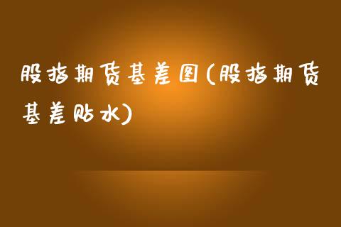 股指期货基差图(股指期货基差贴水)_https://www.dai-osaka.com_股票资讯_第1张