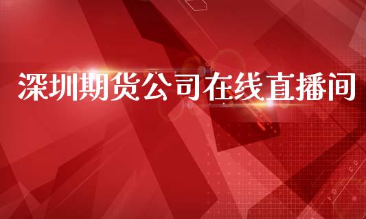 深圳期货公司在线直播间_https://www.dai-osaka.com_原油期货_第1张