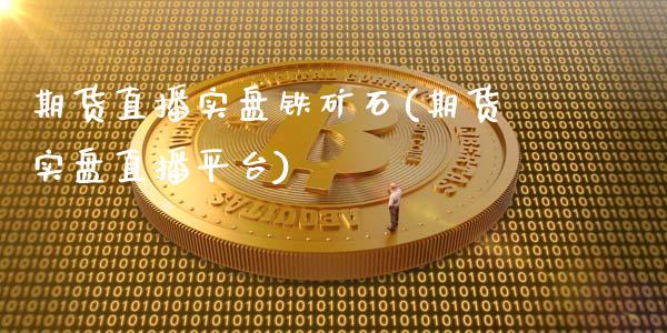 期货直播实盘铁矿石(期货实盘直播平台)_https://www.dai-osaka.com_股指期货_第1张