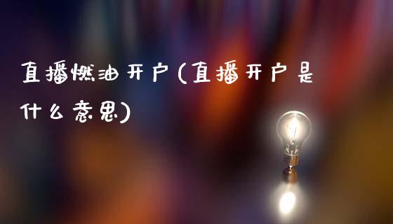 直播燃油开户(直播开户是什么意思)_https://www.dai-osaka.com_黄金期货_第1张