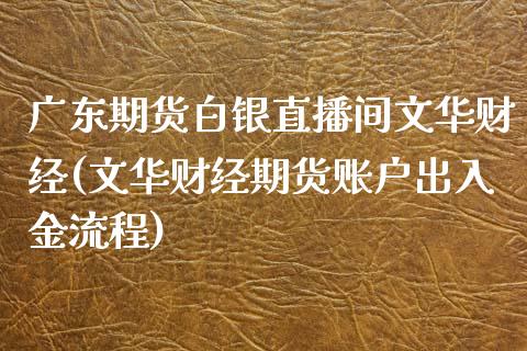 广东期货白银直播间文华财经(文华财经期货账户出入金流程)_https://www.dai-osaka.com_股指期货_第1张