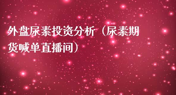 外盘尿素投资分析（尿素期货喊单直播间）_https://www.dai-osaka.com_黄金期货_第1张