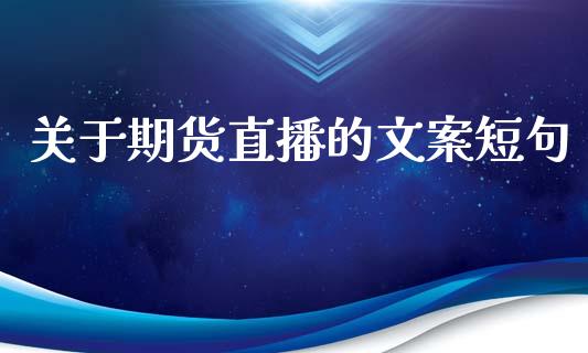 关于期货直播的文案短句_https://www.dai-osaka.com_股票资讯_第1张