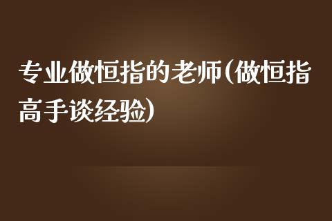 专业做恒指的老师(做恒指高手谈经验)_https://www.dai-osaka.com_黄金期货_第1张