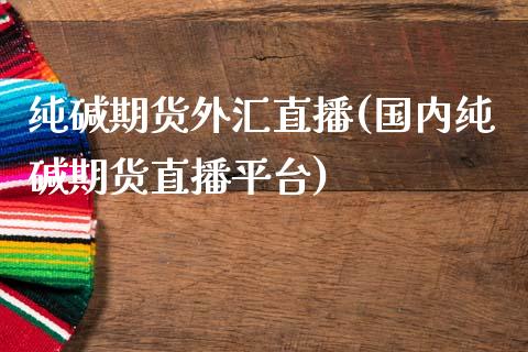 纯碱期货外汇直播(国内纯碱期货直播平台)_https://www.dai-osaka.com_股指期货_第1张