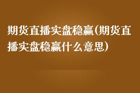 期货直播实盘稳赢(期货直播实盘稳赢什么意思)_https://www.dai-osaka.com_股指期货_第1张