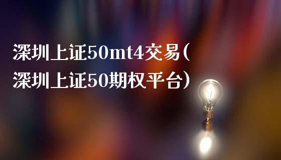 深圳上证50mt4交易(深圳上证50期权平台)_https://www.dai-osaka.com_股指期货_第1张