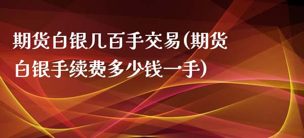 期货白银几百手交易(期货白银手续费多少钱一手)_https://www.dai-osaka.com_外盘期货_第1张