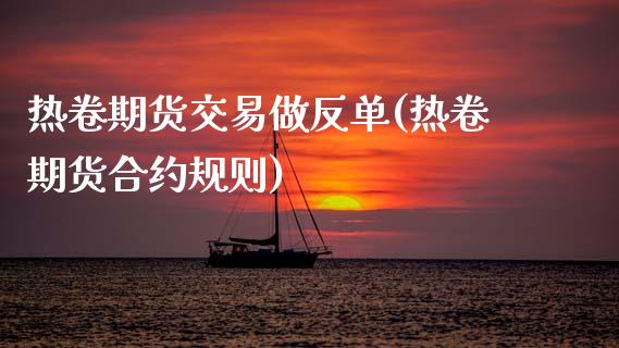 热卷期货交易做反单(热卷期货合约规则)_https://www.dai-osaka.com_恒生指数_第1张