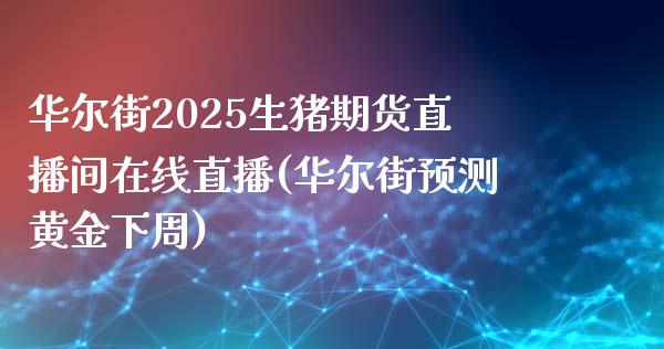 华尔街2025生猪期货直播间在线直播(华尔街预测黄金下周)_https://www.dai-osaka.com_原油期货_第1张