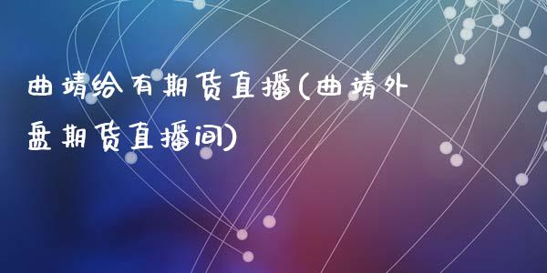 曲靖给有期货直播(曲靖外盘期货直播间)_https://www.dai-osaka.com_国内期货_第1张