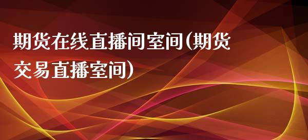 期货在线直播间室间(期货交易直播室间)_https://www.dai-osaka.com_外汇资讯_第1张