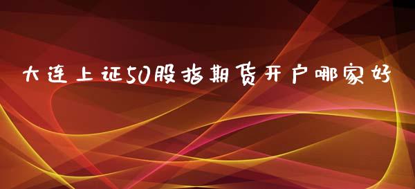 大连上证50股指期货开户哪家好_https://www.dai-osaka.com_外盘期货_第1张