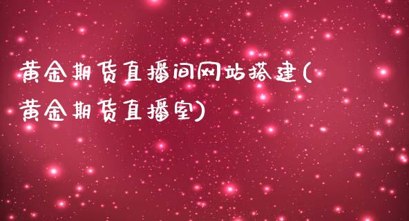 黄金期货直播间网站搭建(黄金期货直播室)_https://www.dai-osaka.com_原油期货_第1张