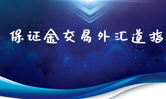 保证金交易外汇道指_https://www.dai-osaka.com_国内期货_第1张