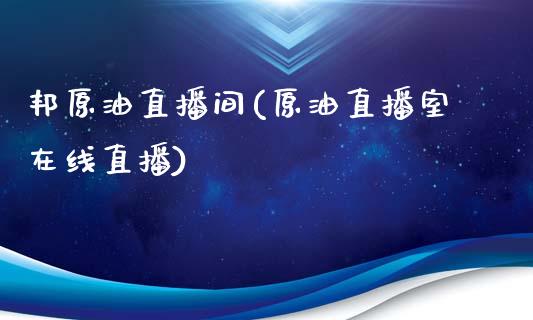 邦原油直播间(原油直播室在线直播)_https://www.dai-osaka.com_国内期货_第1张