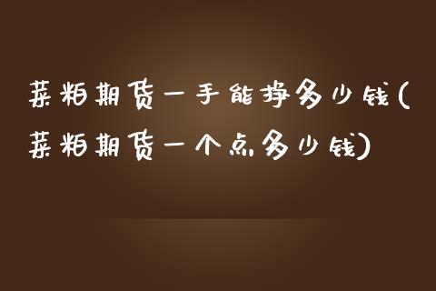 菜粕期货一手能挣多少钱(菜粕期货一个点多少钱)_https://www.dai-osaka.com_股指期货_第1张