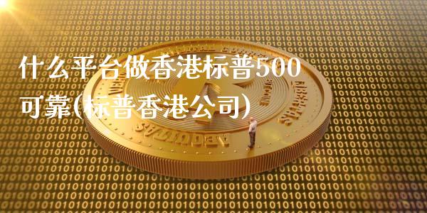 什么平台做香港标普500可靠(标普香港公司)_https://www.dai-osaka.com_黄金期货_第1张