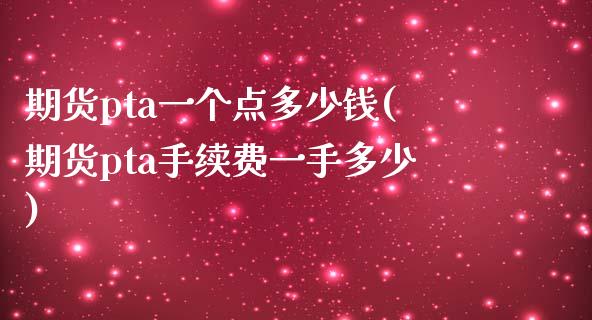 期货pta一个点多少钱(期货pta手续费一手多少)_https://www.dai-osaka.com_外盘期货_第1张