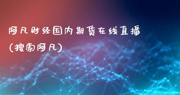 阿凡财经国内期货在线直播(搜索阿凡)_https://www.dai-osaka.com_原油期货_第1张