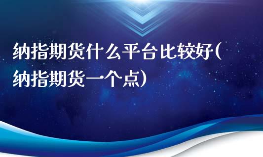 纳指期货什么平台比较好(纳指期货一个点)_https://www.dai-osaka.com_股票资讯_第1张