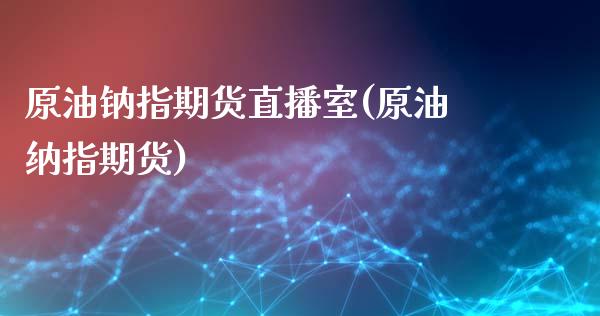 原油钠指期货直播室(原油纳指期货)_https://www.dai-osaka.com_国内期货_第1张