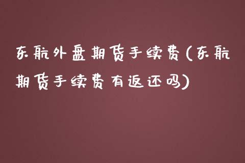 东航外盘期货手续费(东航期货手续费有返还吗)_https://www.dai-osaka.com_恒生指数_第1张