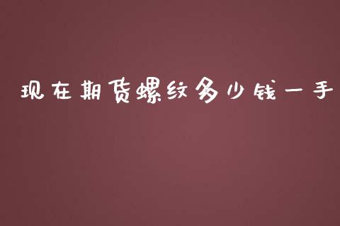 现在期货螺纹多少钱一手_https://www.dai-osaka.com_外汇资讯_第1张