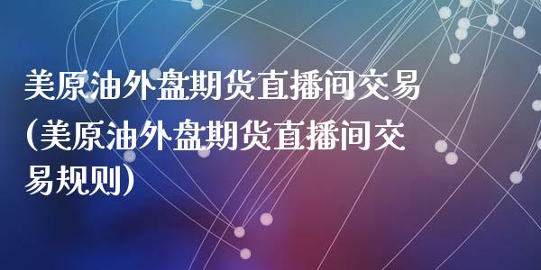 美原油外盘期货直播间交易(美原油外盘期货直播间交易规则)_https://www.dai-osaka.com_原油期货_第1张