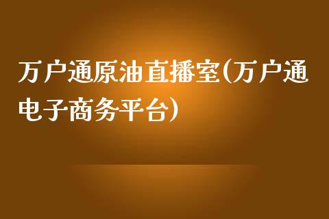 万户通原油直播室(万户通电子商务平台)_https://www.dai-osaka.com_原油期货_第1张