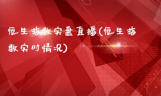 恒生指数实盘直播(恒生指数实时情况)_https://www.dai-osaka.com_恒生指数_第1张