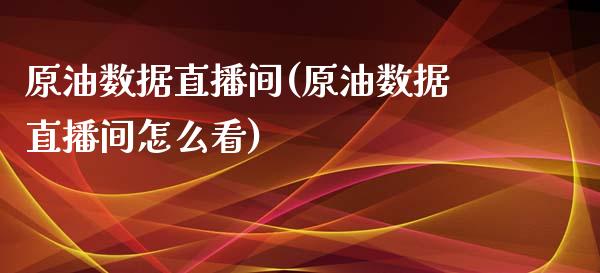 原油数据直播间(原油数据直播间怎么看)_https://www.dai-osaka.com_外汇资讯_第1张